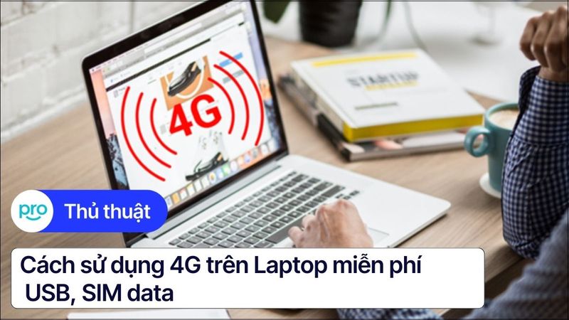 Cách sử dụng 4G trên Laptop: Miễn phí, USB, SIM data