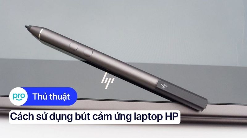 Cách sử dụng bút cảm ứng laptop HP: Hướng dẫn từ A-Z