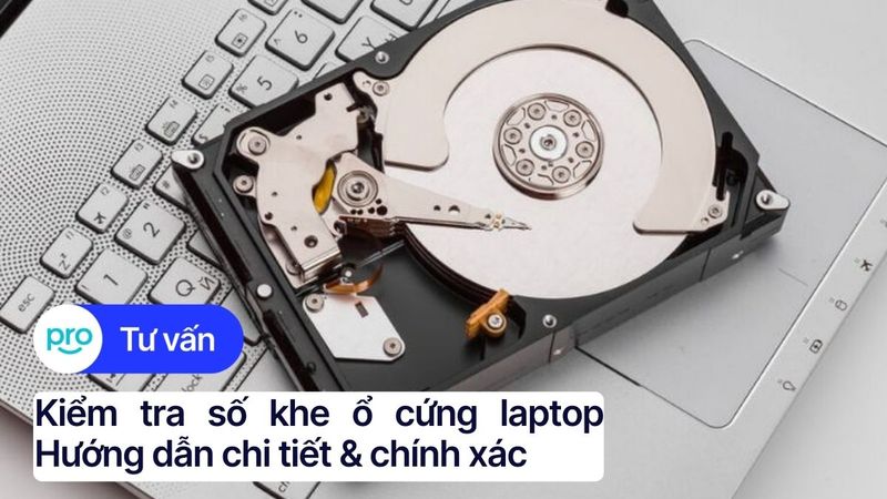 Kiểm tra số khe ổ cứng laptop: Hướng dẫn chi tiết & chính xác