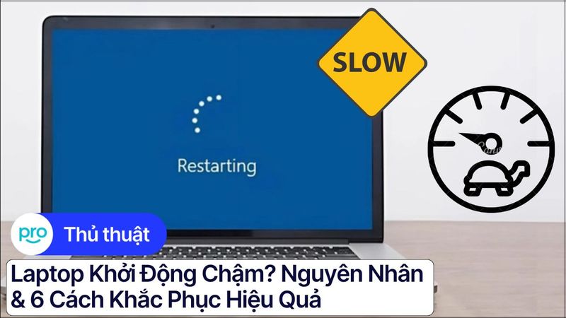 Laptop khởi động chậm? Nguyên nhân & 6 cách khắc phục hiệu quả