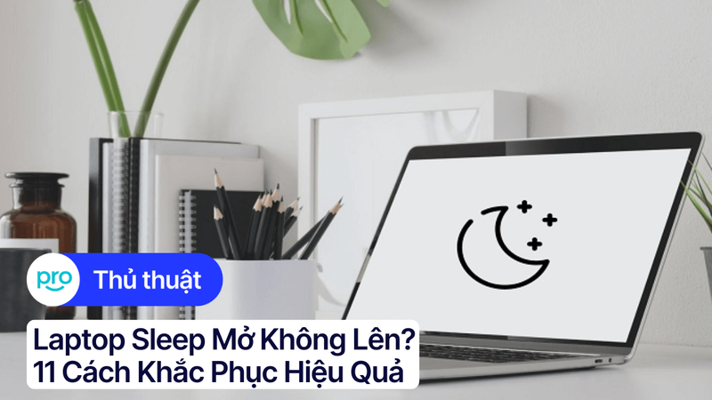 Laptop sleep mở không lên? 11 cách khắc phục hiệu quả