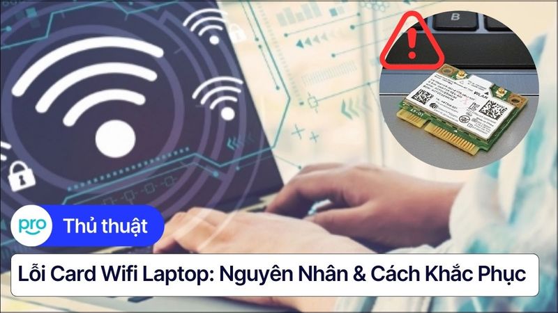 Lỗi card wifi laptop: Nguyên nhân & Cách khắc phục nhanh