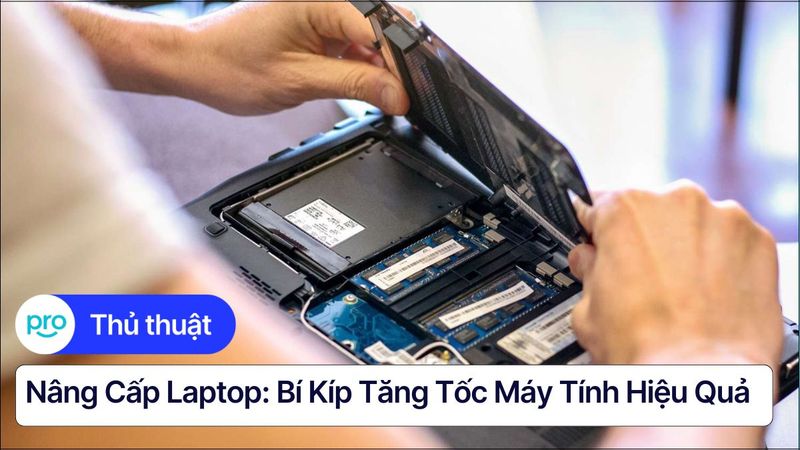 Nâng cấp laptop: Bí kíp tăng tốc máy tính hiệu quả