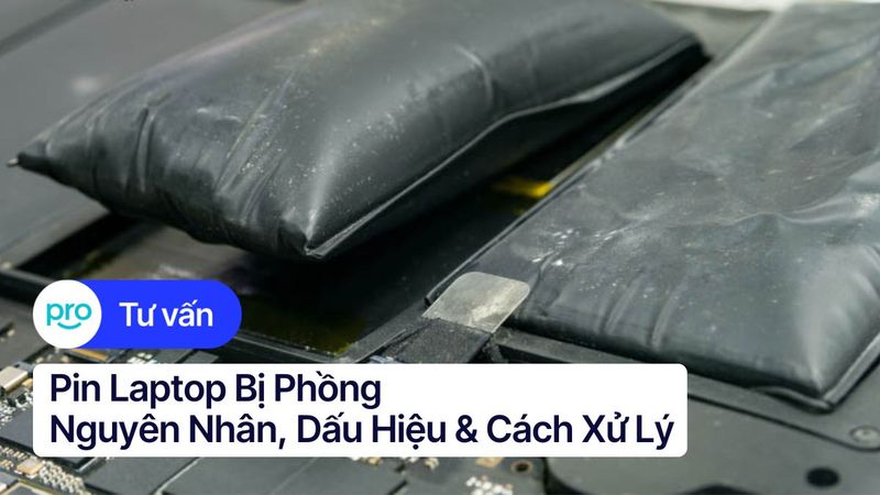 Pin laptop bị phồng: Nguyên nhân, dấu hiệu & cách xử lý