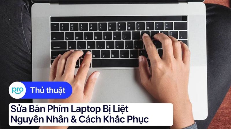Sửa bàn phím laptop bị liệt: Nguyên nhân & Cách khắc phục
