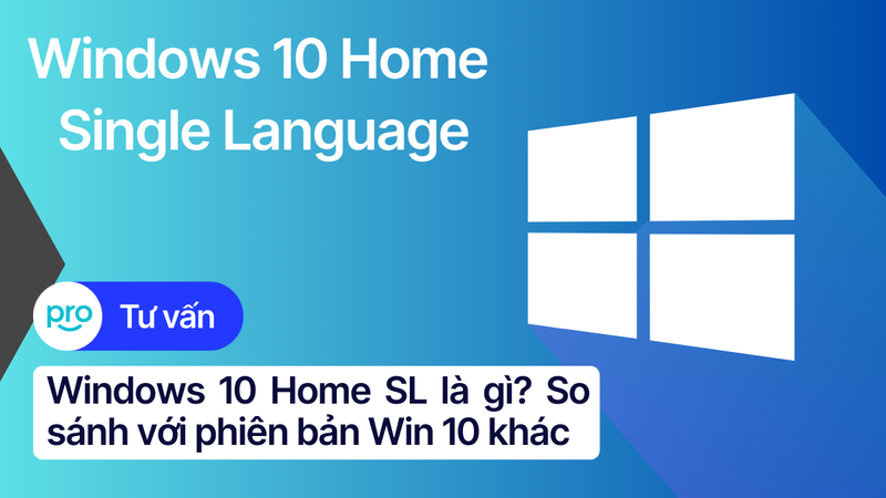 Windows 10 Home SL là gì? So sánh với phiên bản Win 10 khác
