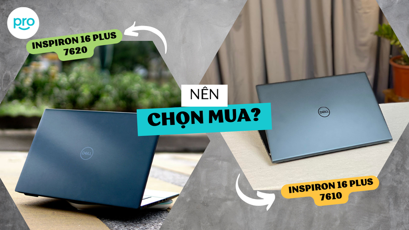 Nên chọn Dell Inspiron 16 Plus 7620 hay Inspiron 16 Plus 7610?