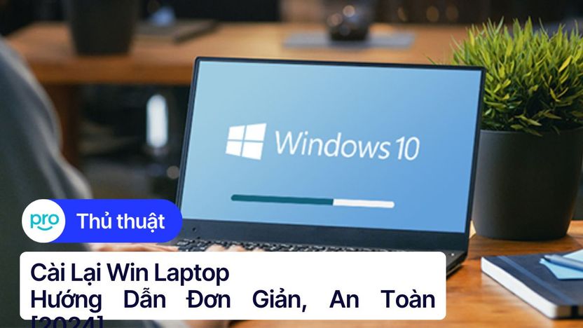 Cài lại Win laptop: Hướng dẫn đơn giản, an toàn 2025