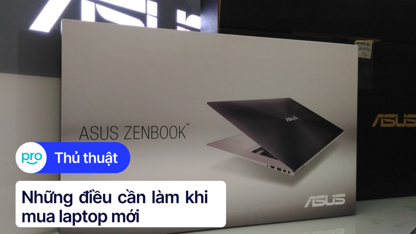 Những điều cần làm khi mua laptop mới giúp máy chạy nhanh và mượt